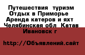 Путешествия, туризм Отдых в Приморье - Аренда катеров и яхт. Челябинская обл.,Катав-Ивановск г.